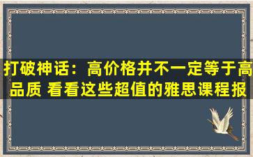 打破神话：高价格并不一定等于高品质 看看这些超值的雅思课程报名价格！